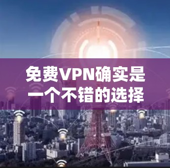 <strong>免费VPN</strong>确实是一个不错的选择,尤其是如果你对网络监控和安全不太在意的话。然而,如果你对安全和隐私感到担忧,可能需要考虑购买付费的VPN服务。以下是一些推荐的<strong>免费VPN</strong>软件和服务