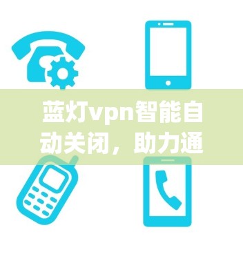 蓝灯vpn智能自动关闭，助力通信系统的高效管理