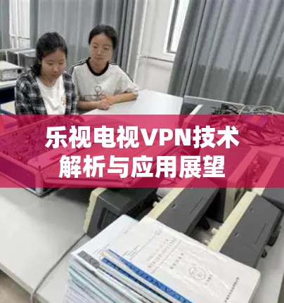 乐视电视VPN技术解析与应用展望