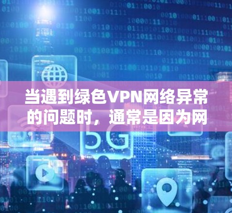 当遇到绿色VPN网络异常的问题时,通常是因为网络连接不稳定或服务器配置错误。以下是一些常见问题及解决方案 当遇到绿色VPN网络异常的问题时,通常是因为网络连接不稳定或服务器配置错误。以下是一些常见问题及解决方案