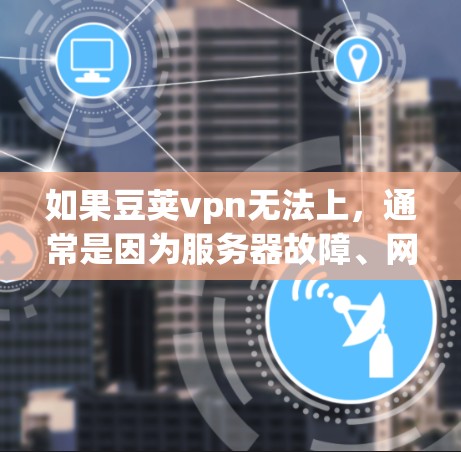 如果豆荚vpn无法上，通常是因为服务器故障、网络问题或权限不足。以下是一些可能的解决方案