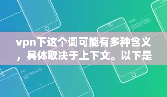 vpn下这个词可能有多种含义，具体取决于上下文。以下是一些可能的解释和建议