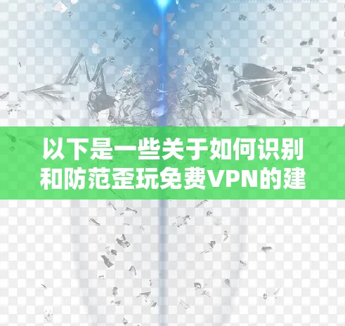 以下是一些关于如何识别和防范歪玩<strong>免费VPN</strong>的建议