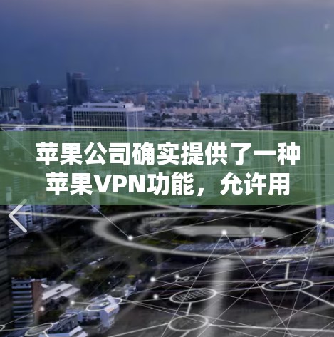 苹果公司确实提供了一种苹果VPN功能，允许用户通过iOS设备访问苹果官网的VPN服务。以下是详细的步骤和信息