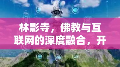 林影寺，佛教与互联网的深度融合，开启佛教产业的新篇章
