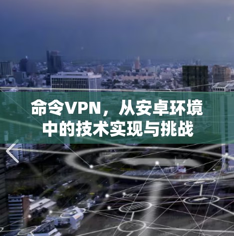 命令VPN，从安卓环境中的技术实现与挑战