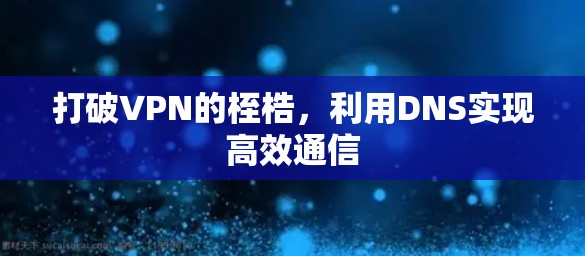 打破VPN的桎梏，利用DNS实现高效通信