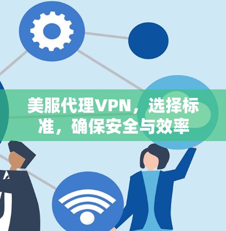 美服代理VPN，选择标准，确保安全与效率