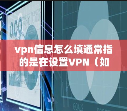 vpn信息怎么填通常指的是在设置VPN（如VPN服务器、应用、或网络设备）时需要填写的参数。以下是一些常见的步骤和信息填写方法