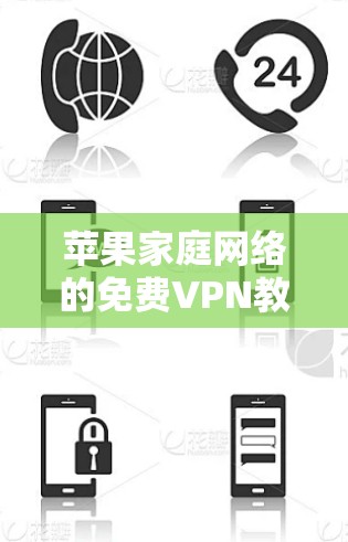 苹果家庭网络的<strong>免费VPN</strong>教程,掌握连接安全可靠的方法