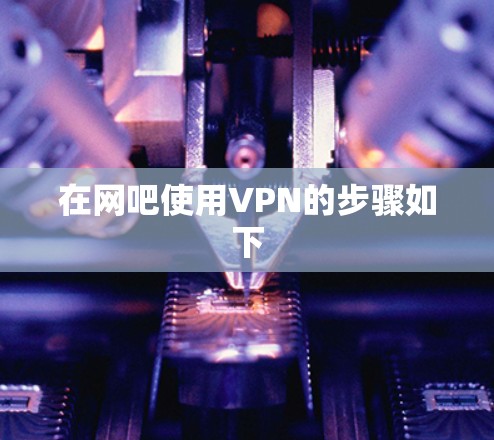 在网吧使用VPN的步骤如下