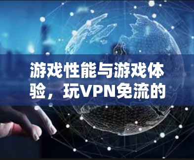 游戏性能与游戏体验，玩VPN免流的利弊分析
