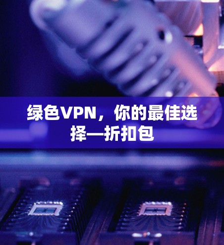 绿色VPN，你的最佳选择—折扣包