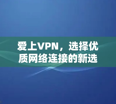 爱上VPN，选择优质网络连接的新选择