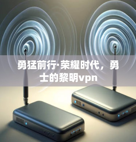 勇猛前行·荣耀时代，勇士的黎明vpn
