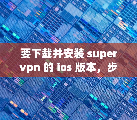要下载并安装 supervpn 的 ios 版本，步骤如下