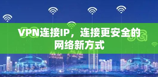 VPN连接IP,连接更安全的网络新方式 VPN连接IP,连接更安全的网络新方式