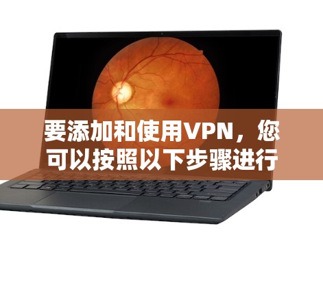 要添加和使用VPN，您可以按照以下步骤进行
