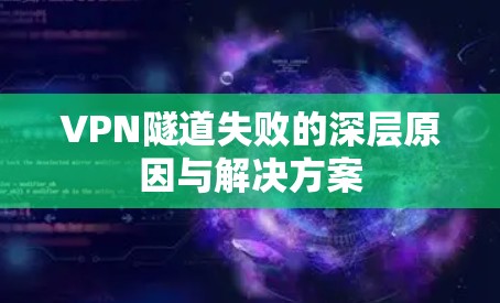 VPN隧道失败的深层原因与解决方案