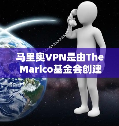 马里奥VPN是由The Marico基金会创建的加密货币公司提供的VPN服务。以下是对马里奥VPN的详细介绍