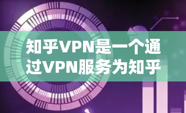 知乎VPN是一个通过VPN服务为知乎用户提供的网络保护功能，旨在确保用户在网络环境下的安全和隐私。如果你正在考虑使用知乎VPN，以下是一些关键点和推荐