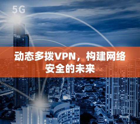 动态多拨VPN，构建网络安全的未来