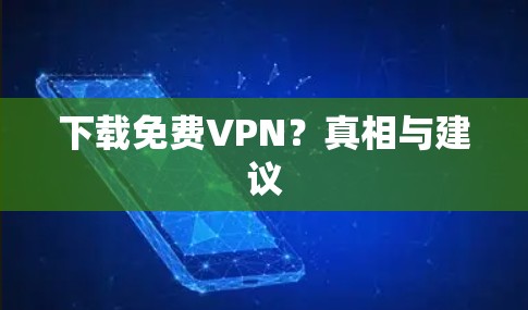 下载<strong>免费VPN</strong>?真相与建议