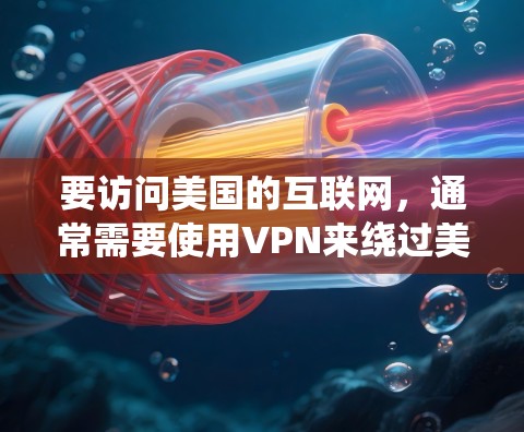 要访问美国的互联网，通常需要使用VPN来绕过美国的网络审查。以下是使用VPN访问美国的方法