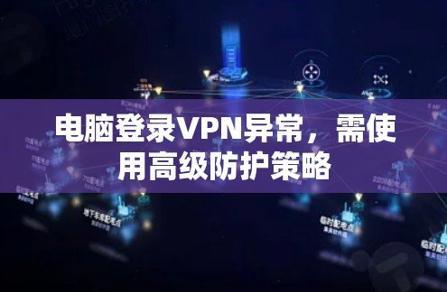 电脑登录VPN异常,需使用高级防护策略 电脑登录VPN异常,需使用高级防护策略