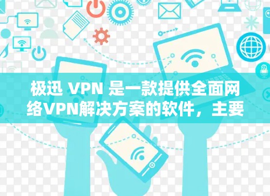 极迅 VPN 是一款提供全面网络VPN解决方案的软件，主要用于解决网络连接不稳定、流量控制不畅等问题。以下是一些关于极迅 VPN 的关键信息