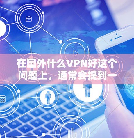 在国外什么VPN好这个问题上，通常会提到一些国际知名的VPN软件，这些软件可以满足用户在国外旅行、商务交流、或需要VPN服务的需求。以下是几个推荐的国外VPN软件