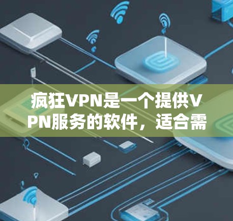 疯狂VPN是一个提供VPN服务的软件，适合需要远程访问网络设备的用户。以下是对疯狂VPN的详细步骤说明