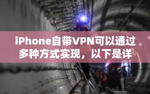 iPhone自带VPN可以通过多种方式实现，以下是详细的步骤和注意事项