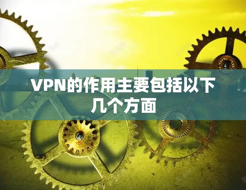 VPN的作用主要包括以下几个方面