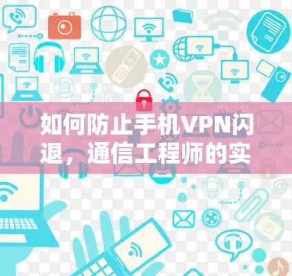如何防止手机VPN闪退，通信工程师的实用解决方案
