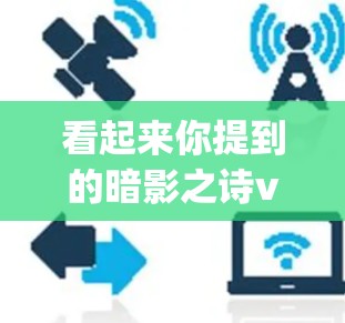 看起来你提到的暗影之诗vpn可能是一个梗或谐音词的梗，或者是某种隐喻或梗。让我试着分析一下