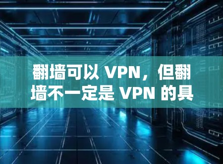 翻墙可以 VPN，但翻墙不一定是 VPN 的具体应用。以下是对这一问题的详细分析