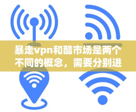 暴走vpn和酷市场是两个不同的概念，需要分别进行了解