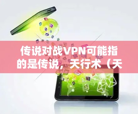 传说对战VPN可能指的是传说，天行术（天行术）的对战版VPN项目。以下是关于传说，天行术的一些背景信息