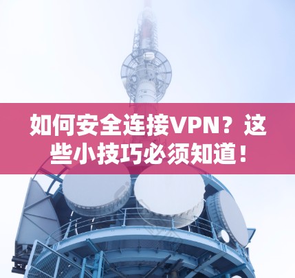 如何安全连接VPN？这些小技巧必须知道！