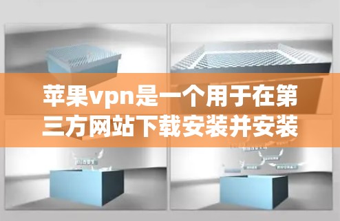 苹果vpn是一个用于在第三方网站下载安装并安装到苹果设备上的软件，旨在提供虚拟登录功能，允许用户访问苹果设备。以下是详细的步骤和注意事项
