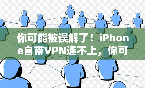 你可能被误解了！iPhone自带VPN连不上，你可知道真相？