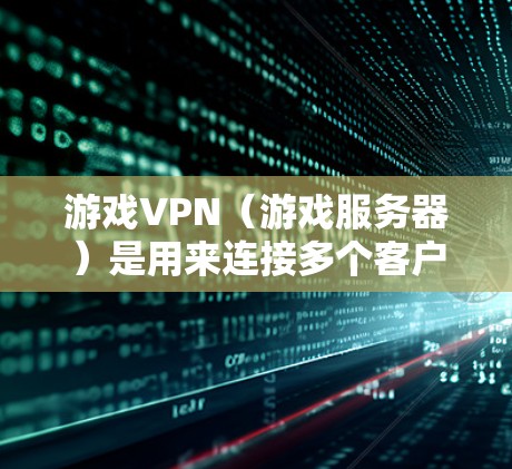 游戏VPN（游戏服务器）是用来连接多个客户端登录同一个游戏服务器的功能。以下是游戏VPN的使用方法