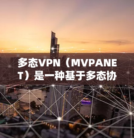 多态VPN（MVPANET）是一种基于多态协议（如WPA3）的VPN，旨在提供更强的安全性，尤其是在处理WPA3协议的用户。以下是多态VPN的使用步骤和注意事项