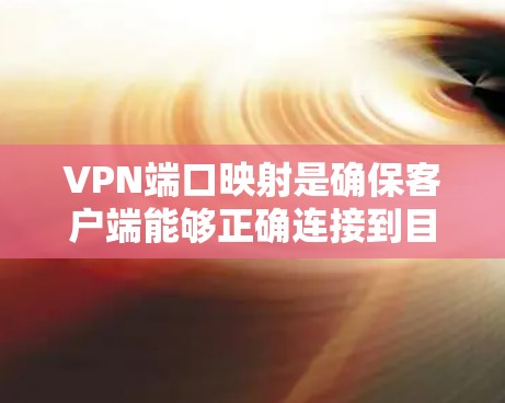 VPN端口映射是确保客户端能够正确连接到目标服务器的关键步骤。以下是使用命令或工具来映射端口的具体步骤和方法