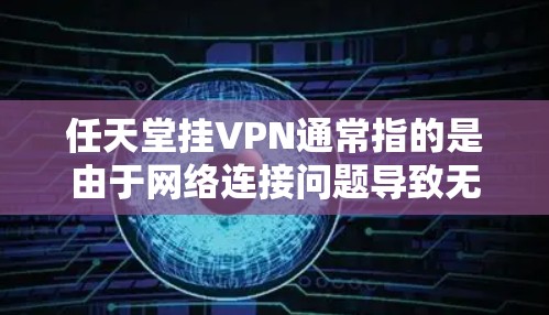 任天堂挂VPN通常指的是由于网络连接问题导致无法正常访问任天堂游戏时显示的提示，通常会显示无法连接任天堂服务器或类似的文字。这种情况可能出现在以下几种情况下