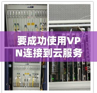 要成功使用VPN连接到云服务器，可以按照以下步骤进行