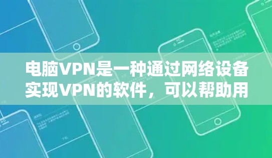 电脑VPN是一种通过网络设备实现VPN的软件，可以帮助用户在没有物理VPN设备的情况下，安全地连接到网络，进行数据传输和访问。以下是一些详细的步骤和注意事项