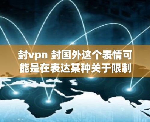 封vpn 封国外这个表情可能是在表达某种关于限制国外活动的担忧或不满。具体含义可能取决于上下文，但以下是一些可能的解释