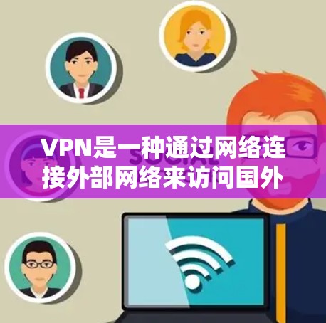 VPN是一种通过网络连接外部网络来访问国外网站或在安全环境中保持隐私的工具。以下是一步步的指南，帮助您全面了解如何使用VPN
